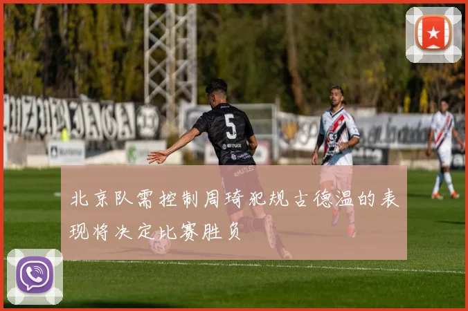 北京队需控制周琦犯规古德温的表现将决定比赛胜负