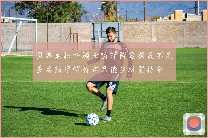 贝弗利批评骑士防守阵容深度不足多名防守悍将却只能坐板凳待命