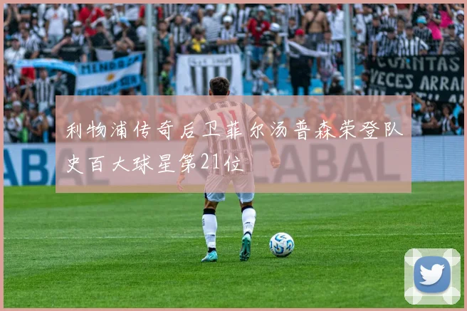 利物浦传奇后卫菲尔汤普森荣登队史百大球星第21位