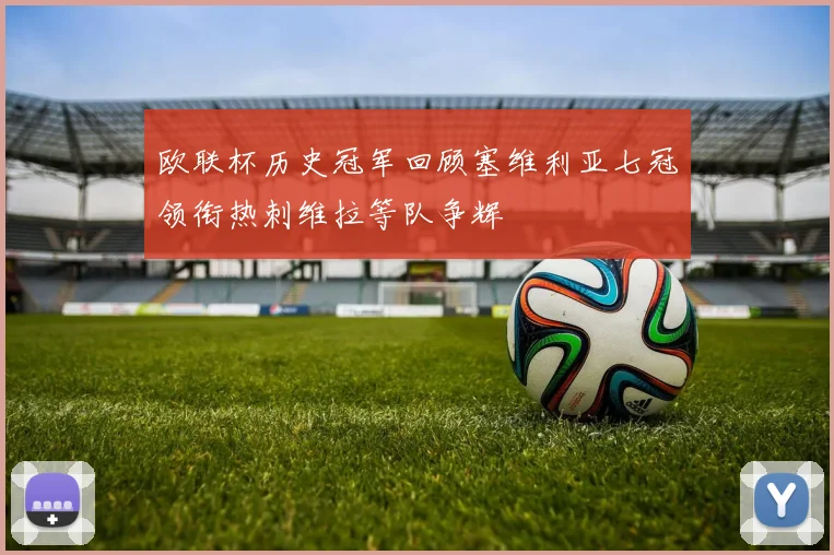 欧联杯历史冠军回顾塞维利亚七冠领衔热刺维拉等队争辉