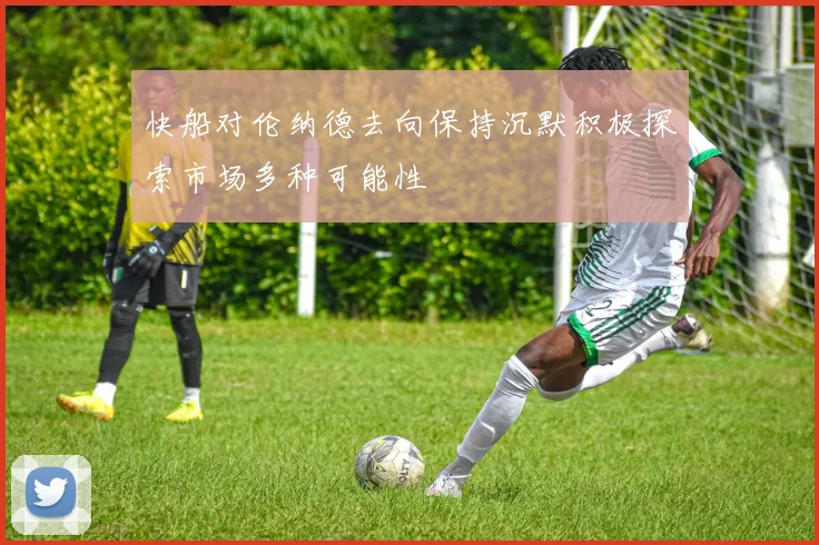 快船对伦纳德去向保持沉默积极探索市场多种可能性