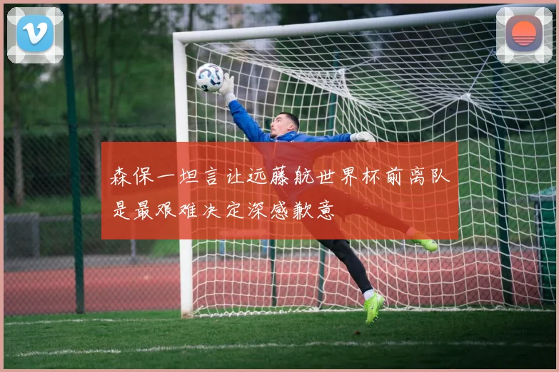 森保一坦言让远藤航世界杯前离队是最艰难决定深感歉意